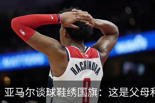 亚马尔谈球鞋绣国旗：这是父母和我自己的国旗，它们代表了我的根